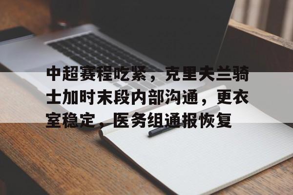 英雄联盟-中超赛程吃紧，克里夫兰骑士加时末段内部沟通，更衣室稳定，医务组通报恢复的简单介绍